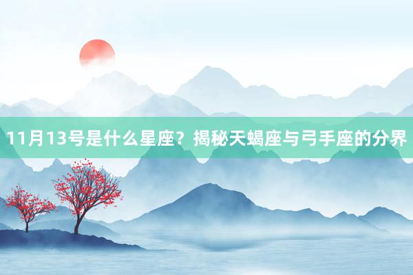 11月13号是什么星座？揭秘天蝎座与弓手座的分界