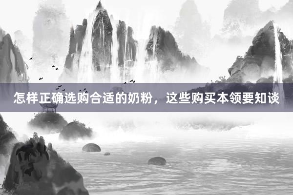 怎样正确选购合适的奶粉，这些购买本领要知谈